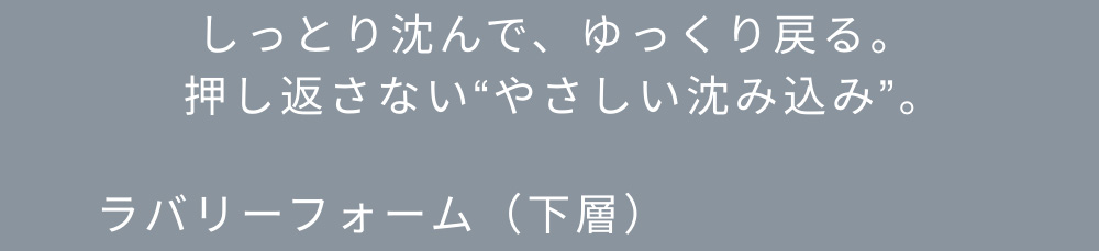 しっとり沈んで、ゆっくり戻る。